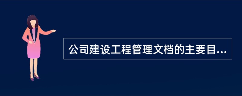 公司建设工程管理文档的主要目的（）