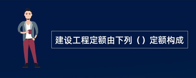 建设工程定额由下列（）定额构成