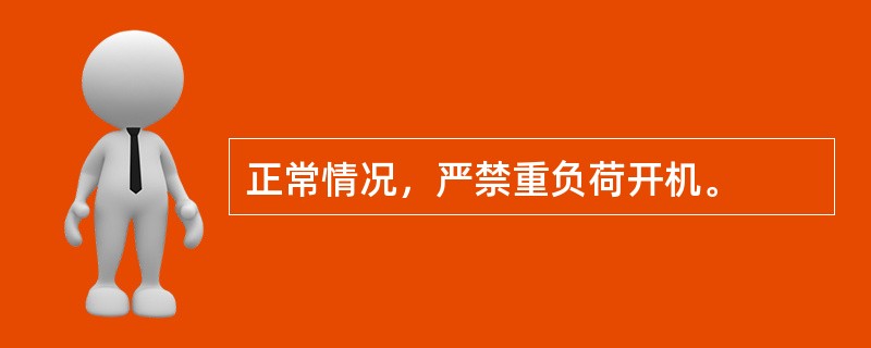 正常情况，严禁重负荷开机。