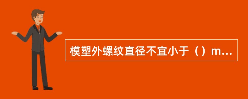 模塑外螺纹直径不宜小于（）mm，模塑外螺纹直径不宜小于（）mm。