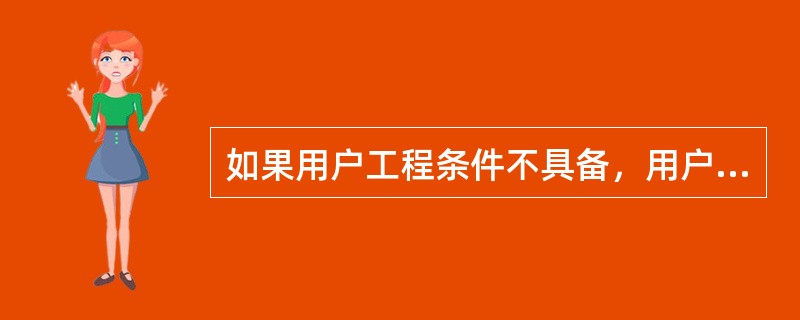 如果用户工程条件不具备，用户坚持开工，可以（）