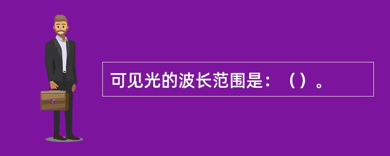 可见光的波长范围是：（）。