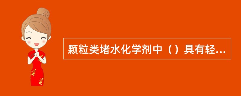 颗粒类堵水化学剂中（）具有轻度体膨胀性。