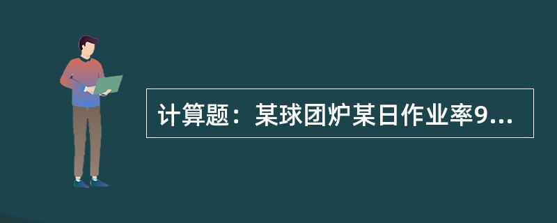 计算题：某球团炉某日作业率95%，生产球团矿1600t，求台时产量。