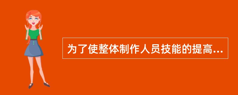 为了使整体制作人员技能的提高，下面哪些方法（）是不可取的。