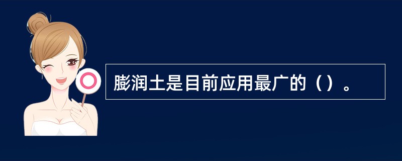 膨润土是目前应用最广的（）。