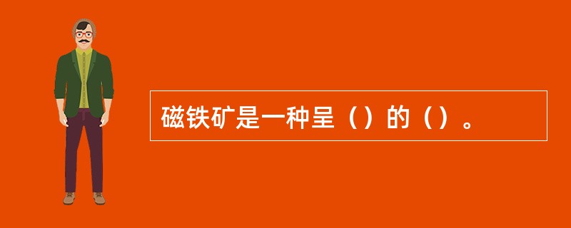 磁铁矿是一种呈（）的（）。