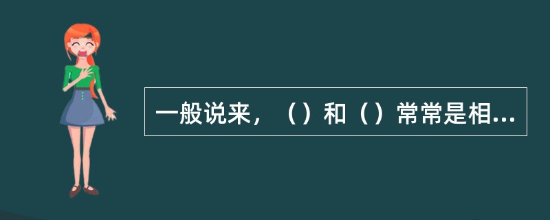 一般说来，（）和（）常常是相互矛盾的。