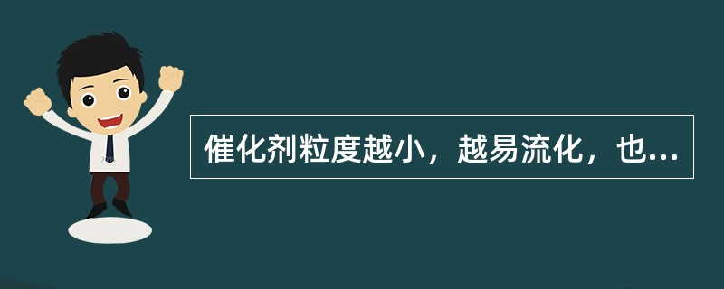 催化剂粒度越小，越易流化，也越不易带出。