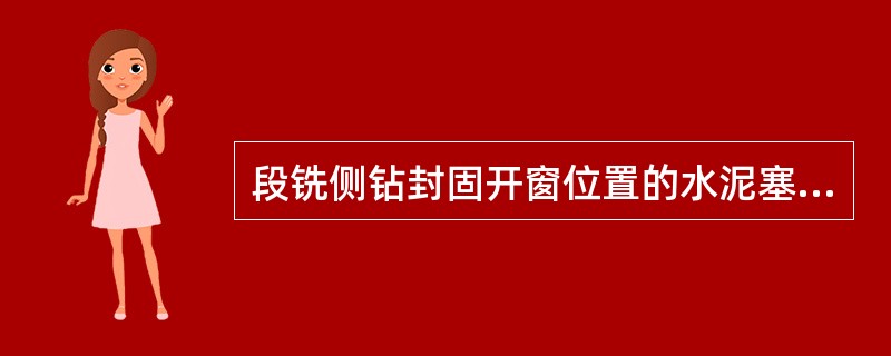 段铣侧钻封固开窗位置的水泥塞长度一般在50m以上，水泥面高出侧钻位置10～20m