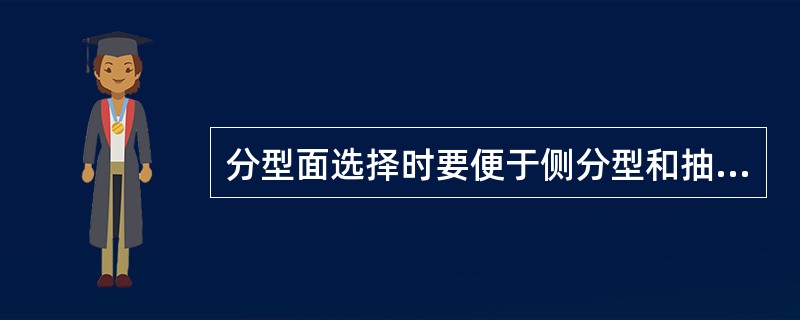 分型面选择时要便于侧分型和抽芯，若塑件有侧孔或侧凹时，侧型芯设置在与开模具方向垂