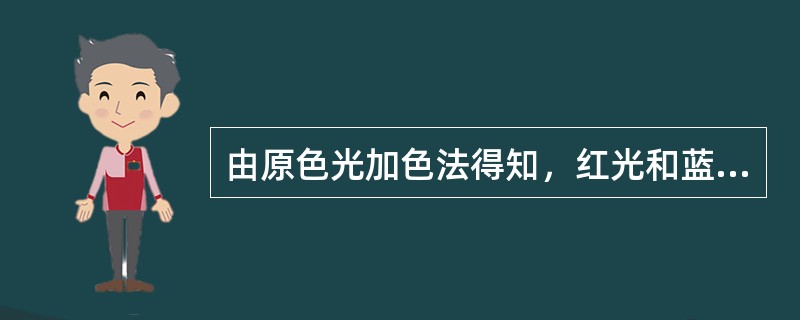 由原色光加色法得知，红光和蓝光混合得到（）。