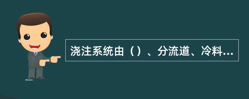 浇注系统由（）、分流道、冷料穴、和浇口组成。