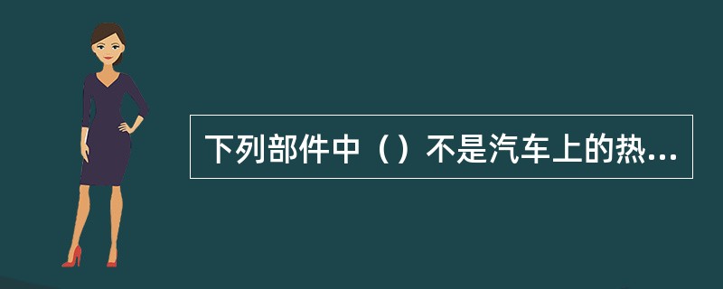 下列部件中（）不是汽车上的热交换部件。