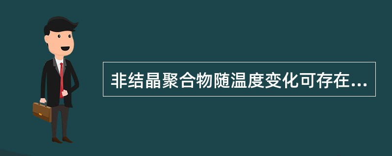 非结晶聚合物随温度变化可存在的三种物理状态分别为（）、高弹态和粘流态。