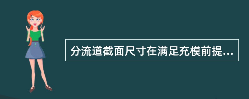 分流道截面尺寸在满足充模前提下尽量小，但应在充模补缩后方可凝固.