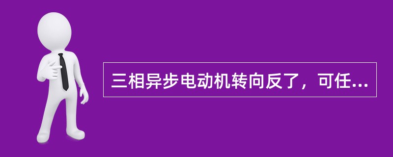 三相异步电动机转向反了，可任意对调两相电源的相序即可改正。