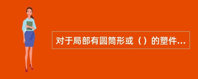 对于局部有圆筒形或（）的塑件，可采用推管顶出。