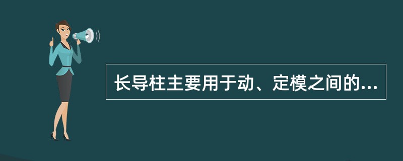 长导柱主要用于动、定模之间的导向。