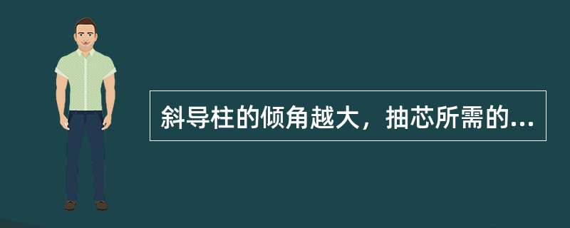 斜导柱的倾角越大，抽芯所需的开模力越小，斜导柱越不易折断，因而应尽量 采用小的倾