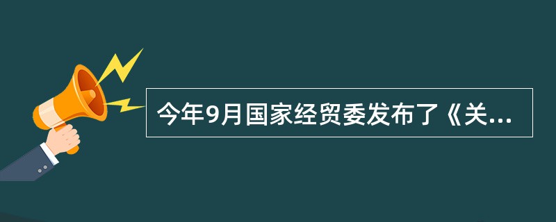 今年9月国家经贸委发布了《关于鼓励和促进中小企业发展的若干政策意见》，它适用于城