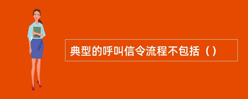 典型的呼叫信令流程不包括（）