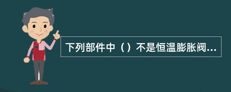 下列部件中（）不是恒温膨胀阀系统的部件。