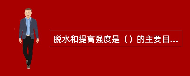 脱水和提高强度是（）的主要目的。