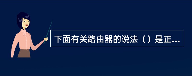 下面有关路由器的说法（）是正确的。