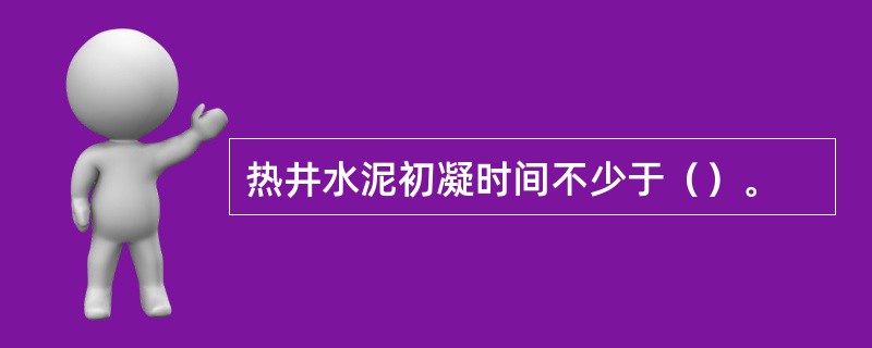 热井水泥初凝时间不少于（）。