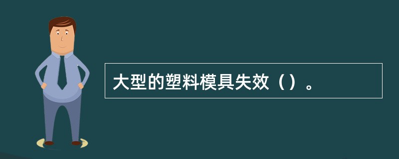 大型的塑料模具失效（）。