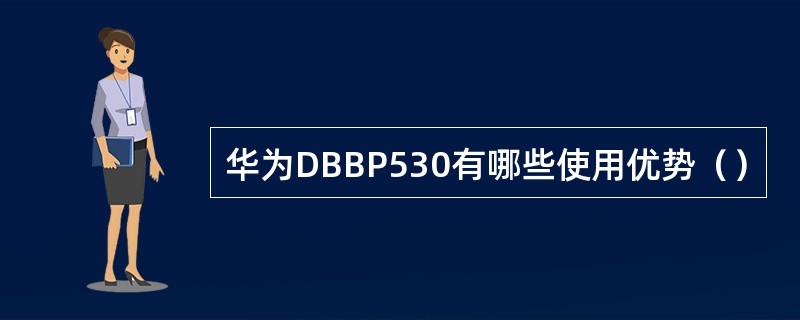 华为DBBP530有哪些使用优势（）