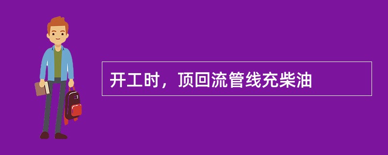 开工时，顶回流管线充柴油