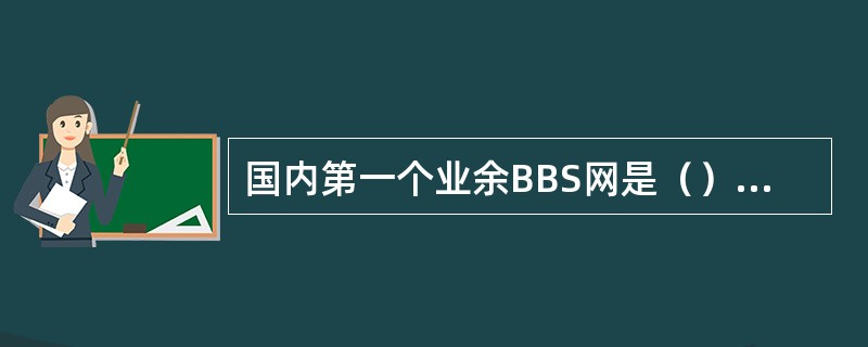 国内第一个业余BBS网是（），它的发展代表了BBS在中国发展的主流。