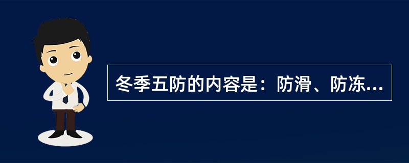 冬季五防的内容是：防滑、防冻、（）、（）、防高空坠落。