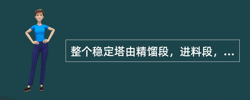 整个稳定塔由精馏段，进料段，提馏段三部分组成。