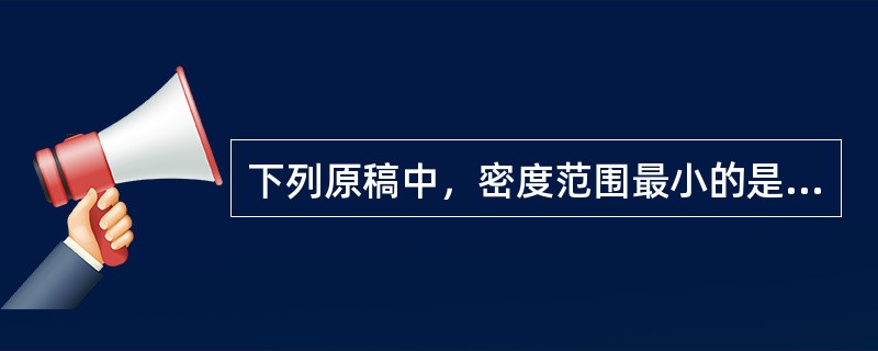 下列原稿中，密度范围最小的是（）。