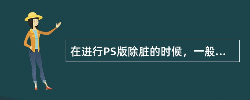 在进行PS版除脏的时候，一般要保持在5－10分钟。