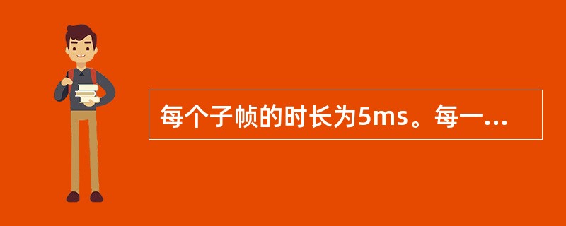 每个子帧的时长为5ms。每一个子帧又分成？（）