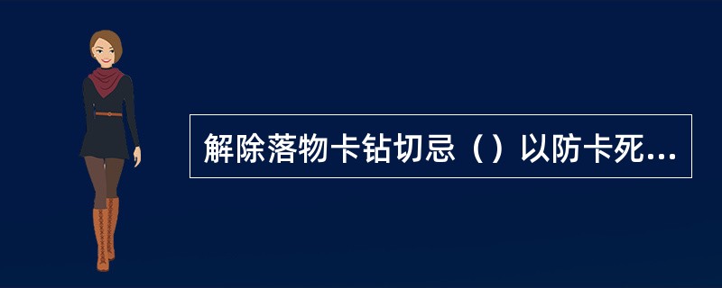 解除落物卡钻切忌（）以防卡死或损伤套管。