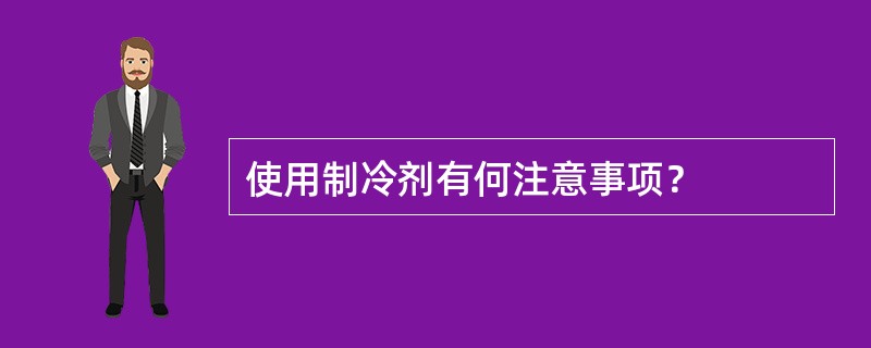 使用制冷剂有何注意事项？