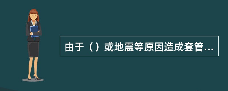 由于（）或地震等原因造成套管错断、损坏发生卡钻。