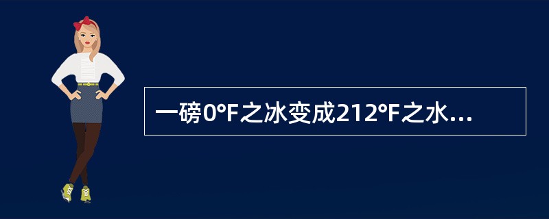 一磅0℉之冰变成212℉之水蒸汽，所需要的热量约（）