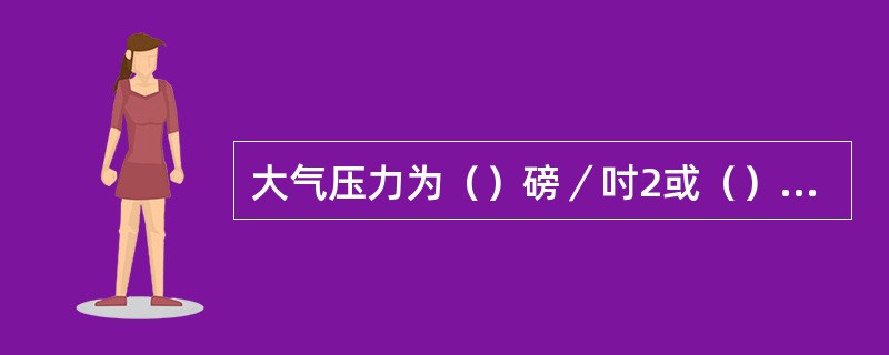 大气压力为（）磅／吋2或（）吋之水银柱高或（）kg／cm2。