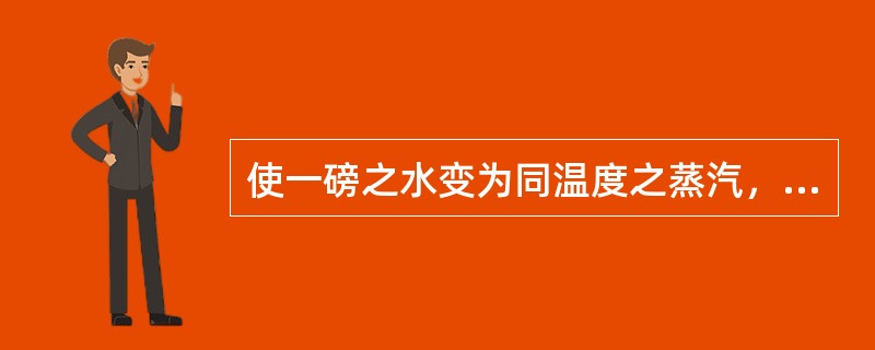 使一磅之水变为同温度之蒸汽，所需之热谓之（）