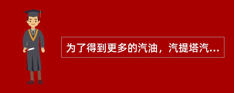 为了得到更多的汽油，汽提塔汽提蒸汽量越大越好，