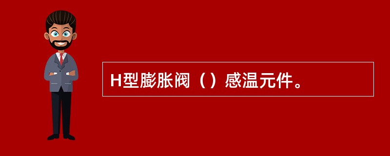 H型膨胀阀（）感温元件。