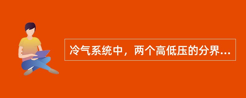 冷气系统中，两个高低压的分界点是（）和（）。