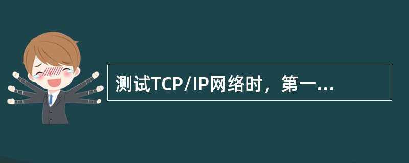 测试TCP/IP网络时，第一步操作是（）。