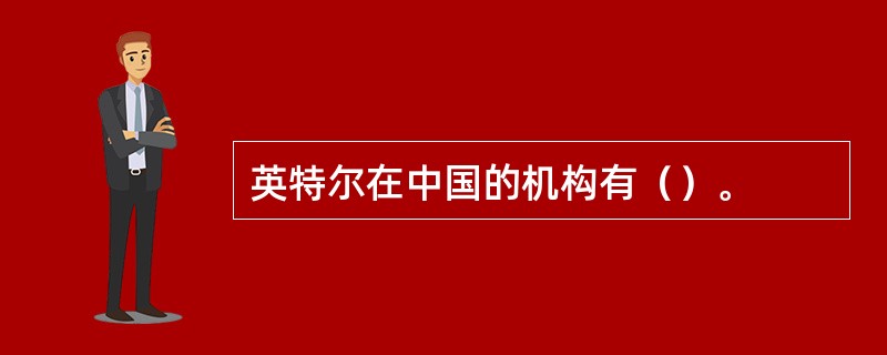 英特尔在中国的机构有（）。